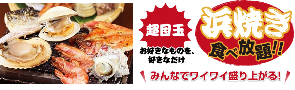 超目玉！お好きなモノをお好きなだけ。浜焼き食べ放題！！みんなでわいわい盛り上がる！
