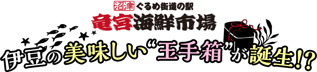 ぐるめ街道の駅 竜宮海鮮市場　伊豆の美味しい“玉手箱”が誕生！？